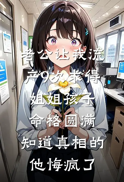 老公让我流产9次求得姐姐孩子命格圆满，知道真相的他悔疯了