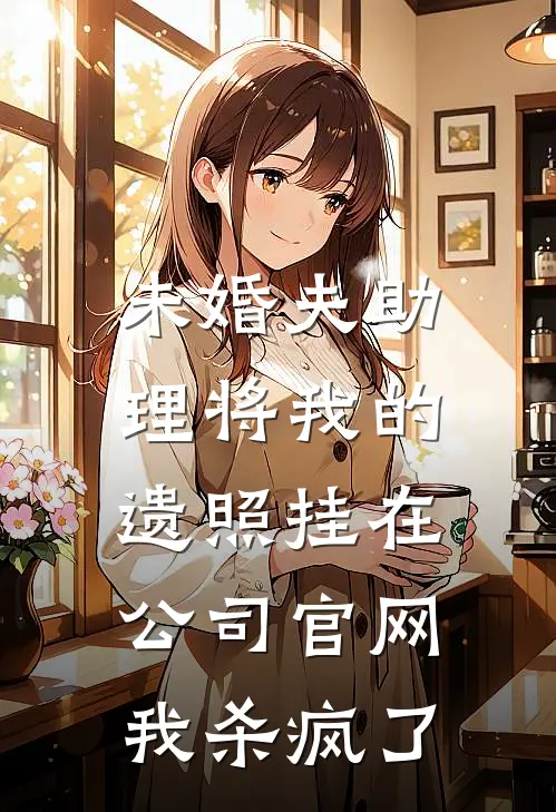 未婚夫助理将我的遗照挂在公司官网，我杀疯了