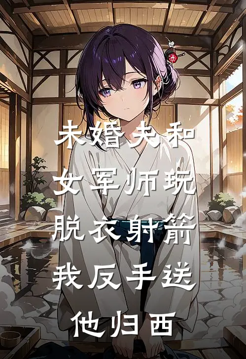 未婚夫和女军师玩脱衣射箭，我反手送他归西