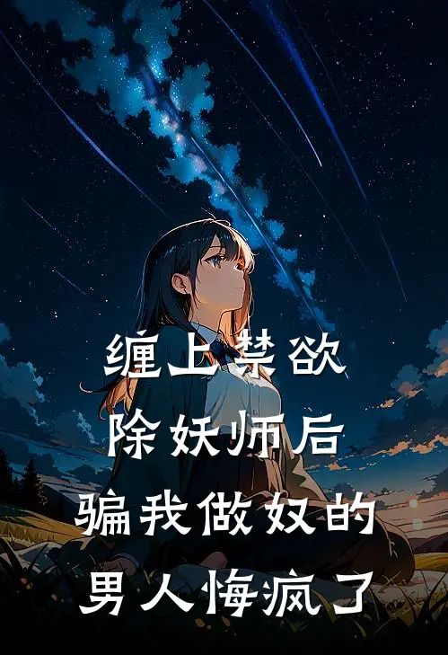 缠上禁欲除妖师后，骗我做奴的男人悔疯了