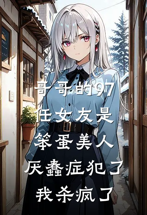 哥哥的97任女友是笨蛋美人，厌蠢症犯了我杀疯了