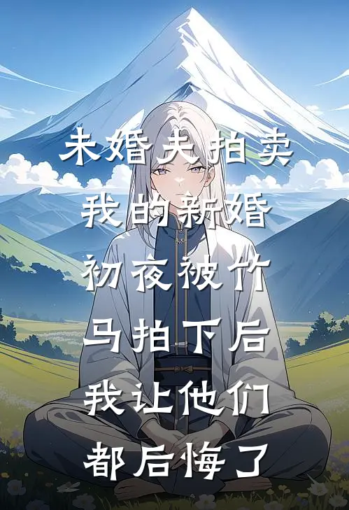 未婚夫拍卖我的新婚初夜被竹马拍下后，我让他们都后悔了