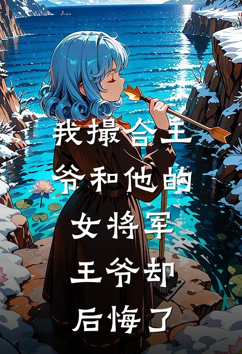 我撮合王爷和他的女将军，王爷却后悔了