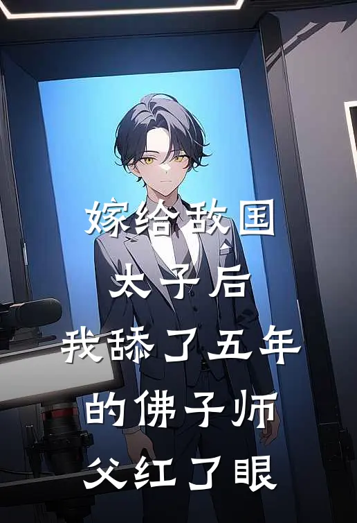 嫁给敌国太子后，我舔了五年的佛子师父红了眼