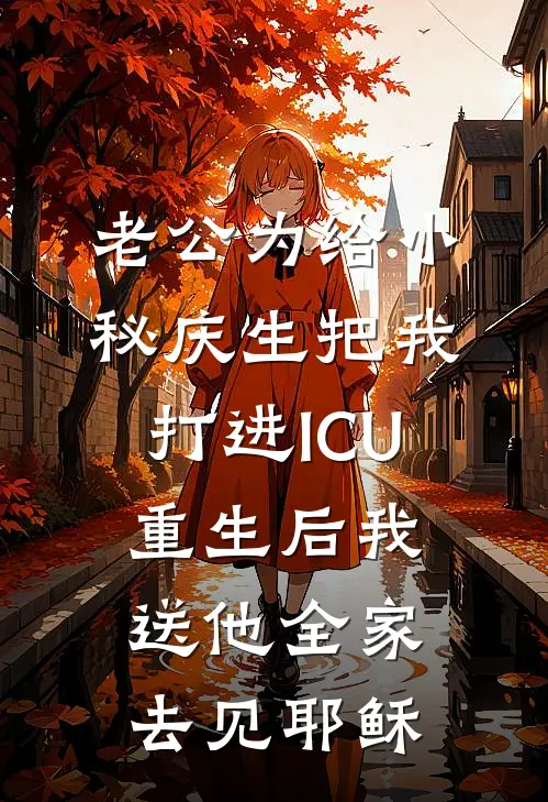 老公为给小秘庆生把我打进ICU，重生后我送他全家去见耶稣