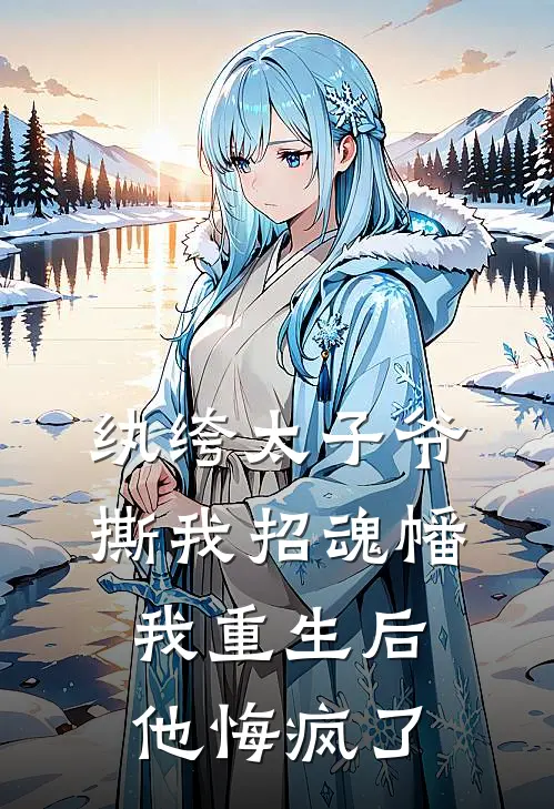 纨绔太子爷撕我招魂幡，我重生后他悔疯了