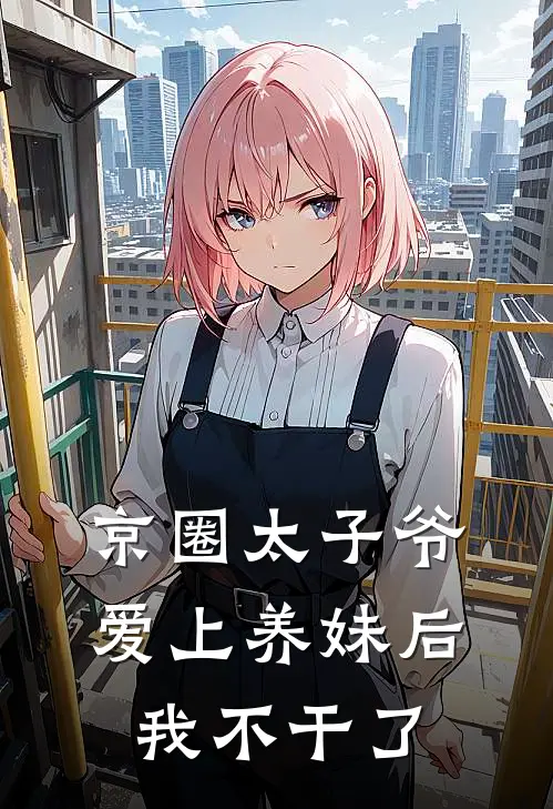 京圈太子爷爱上养妹后，我不干了