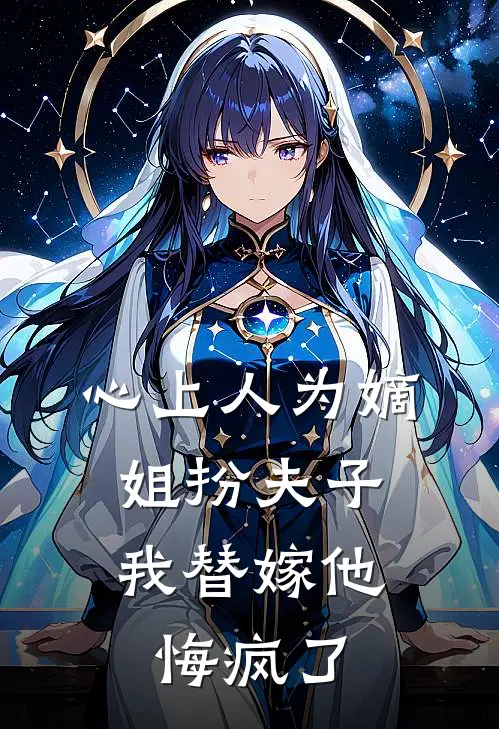 心上人为嫡姐扮夫子，我替嫁他悔疯了
