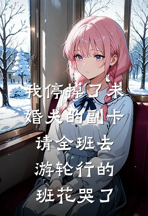 我停掉了未婚夫的副卡，请全班去游轮行的班花哭了