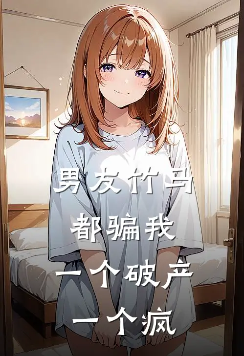 男友竹马都骗我，一个破产一个疯