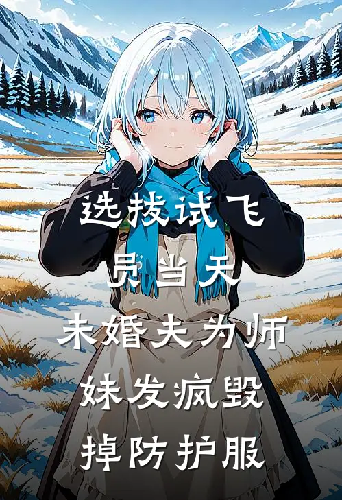 选拔试飞员当天，未婚夫为师妹发疯毁掉防护服