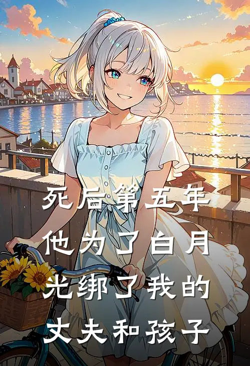 死后第五年，他为了白月光绑了我的丈夫和孩子