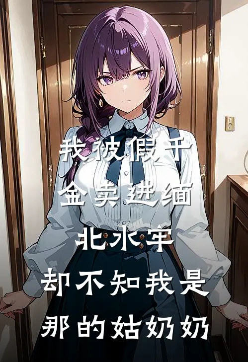 我被假千金卖进缅北水牢，却不知我是那的姑奶奶