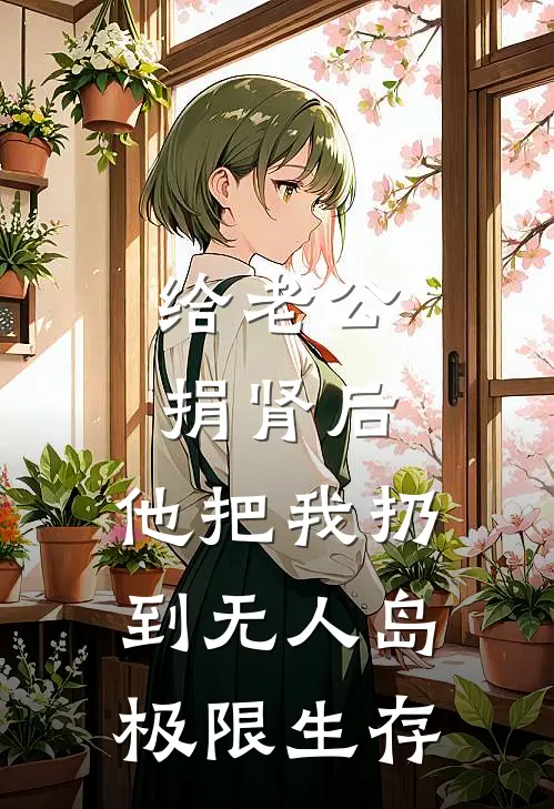 给老公捐肾后，他把我扔到无人岛极限生存