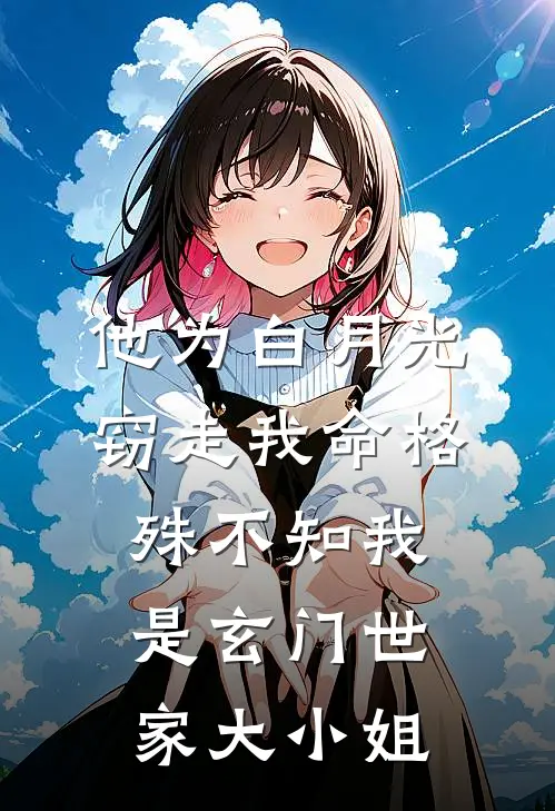 他为白月光窃走我命格，殊不知我是玄门世家大小姐