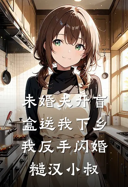 未婚夫开盲盒送我下乡，我反手闪婚糙汉小叔