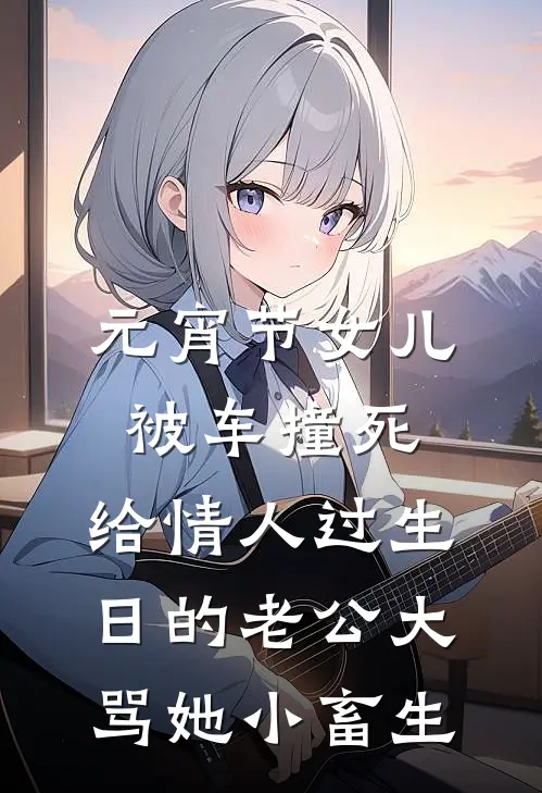 元宵节女儿被车撞死，给情人过生日的老公大骂她小畜生