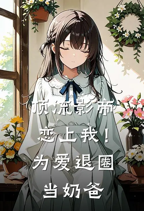 顶流影帝恋上我！为爱退圈当奶爸