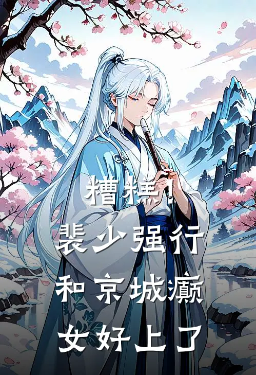 糟糕！裴少强行和京城癫女好上了