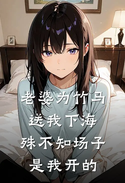 老婆为竹马送我下海，殊不知场子是我开的