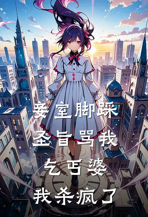 妾室脚踩圣旨骂我乞丐婆，我杀疯了