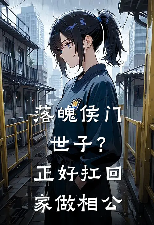 落魄侯门世子？正好扛回家做相公