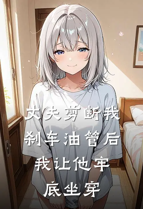 丈夫剪断我刹车油管后，我让他牢底坐穿