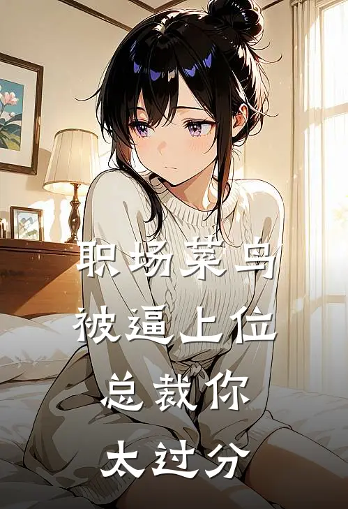 职场菜鸟被逼上位，总裁你太过分