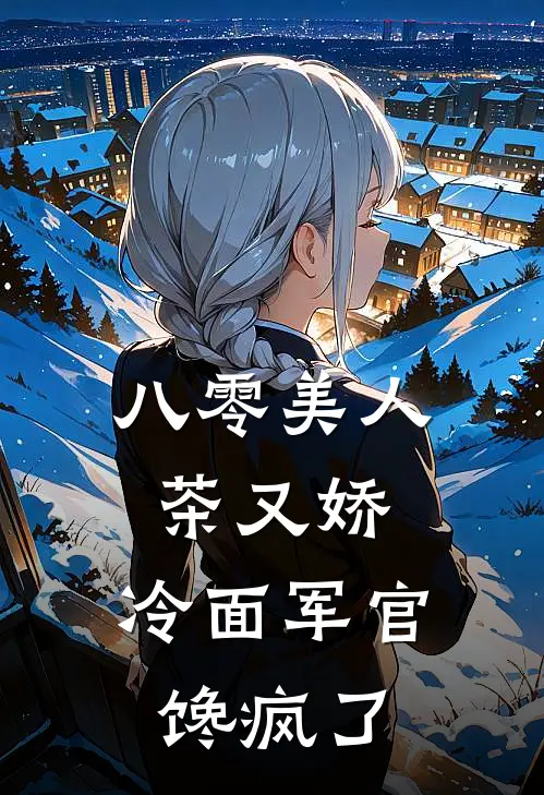 八零美人茶又娇，冷面军官馋疯了