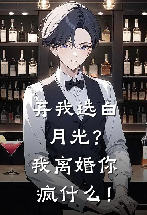 弃我选白月光？我离婚你疯什么！