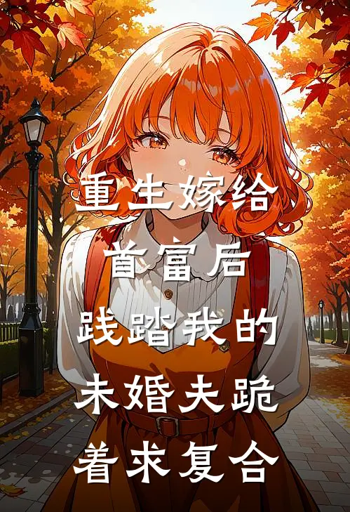 重生嫁给首富后，践踏我的未婚夫跪着求复合