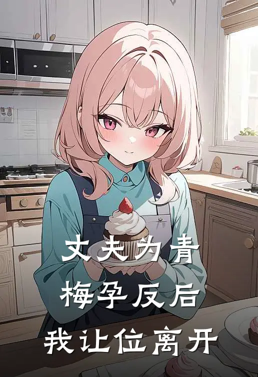 丈夫为青梅孕反后，我让位离开