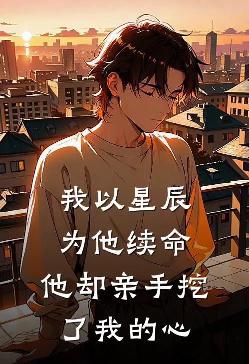 我以星辰为他续命，他却亲手挖了我的心