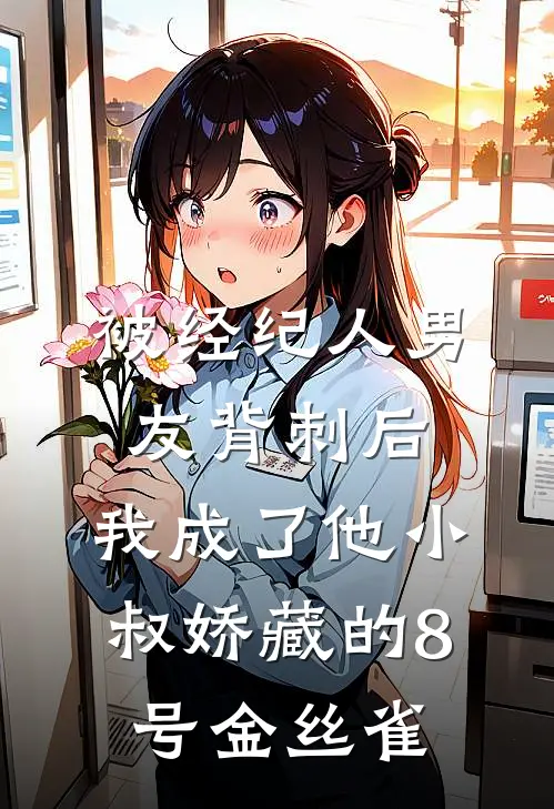 被经纪人男友背刺后，我成了他小叔娇藏的8号金丝雀