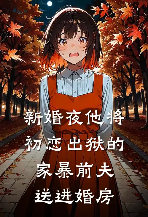 新婚夜他将初恋出狱的家暴前夫送进婚房