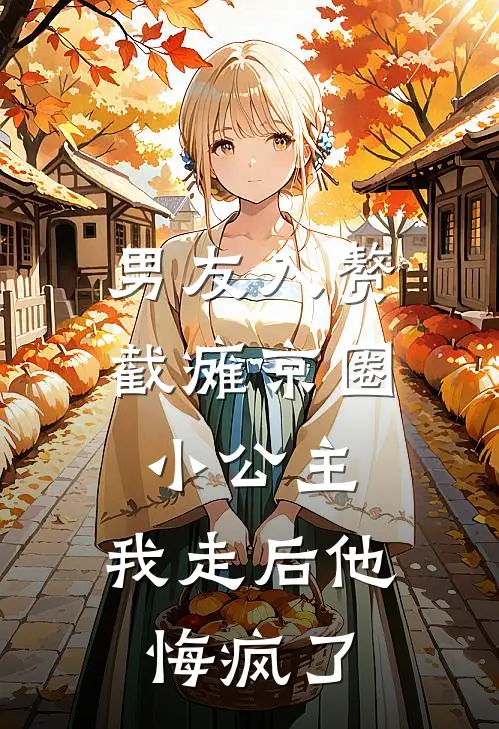 男友入赘截瘫京圈小公主，我走后他悔疯了