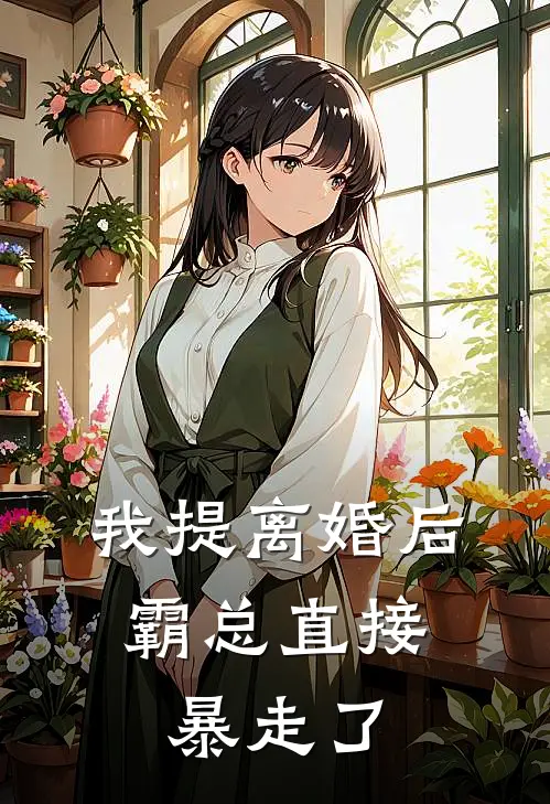 我提离婚后，霸总直接暴走了