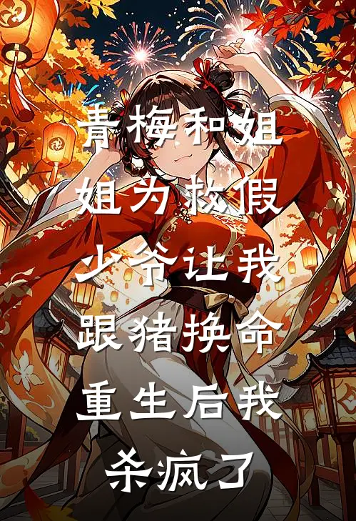 青梅和姐姐为救假少爷让我跟猪换命，重生后我杀疯了