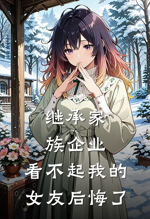 继承家族企业，看不起我的女友后悔了