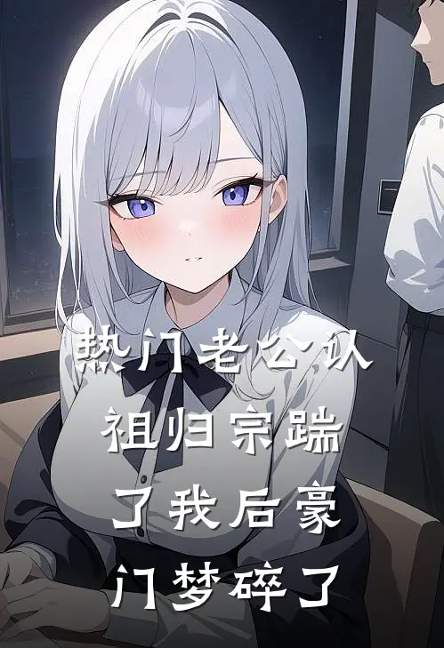 [热门]老公认祖归宗踹了我后豪门梦碎了