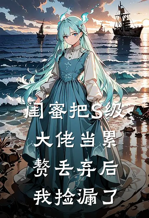 闺蜜把S级大佬当累赘丢弃后，我捡漏了