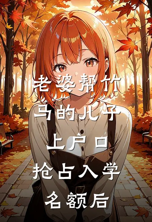 老婆帮竹马的儿子上户口，抢占入学名额后