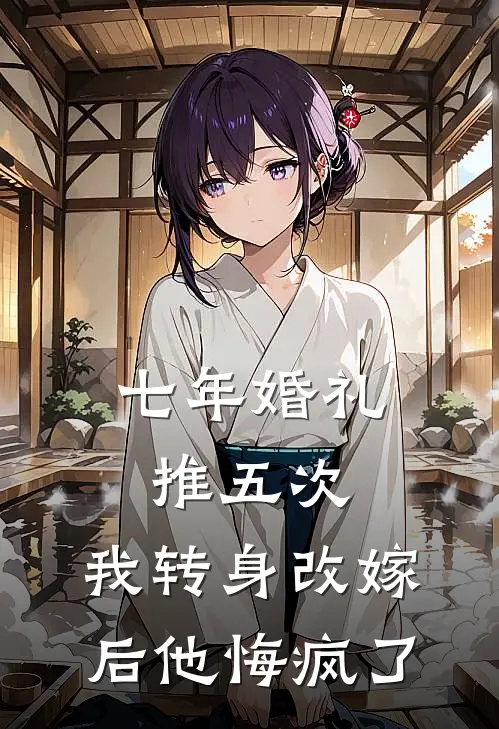 七年婚礼推五次，我转身改嫁后他悔疯了
