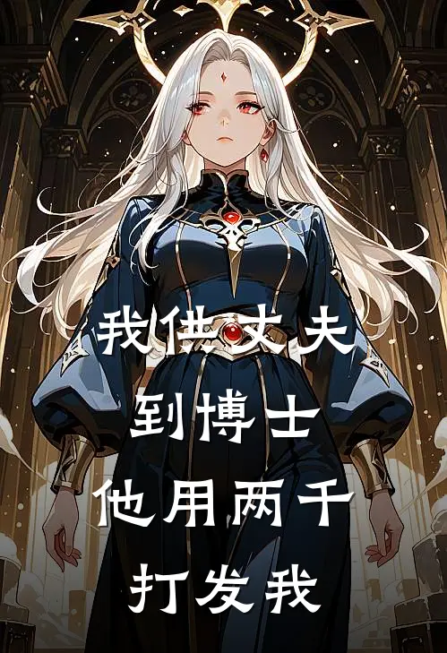 我供丈夫到博士，他用两千打发我