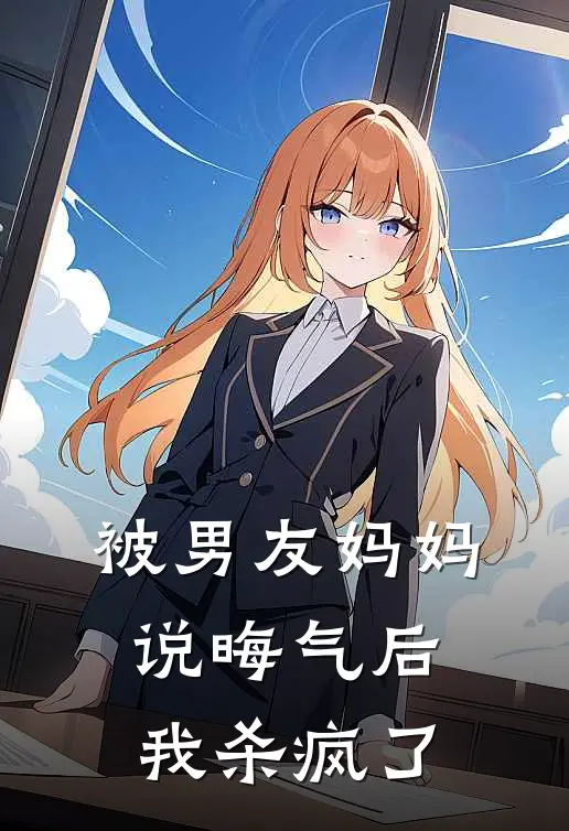 被男友妈妈说晦气后，我杀疯了