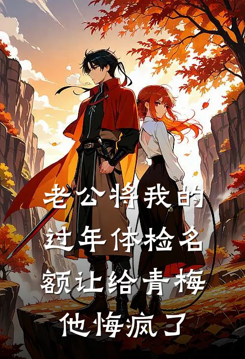 老公将我的过年体检名额让给青梅，他悔疯了