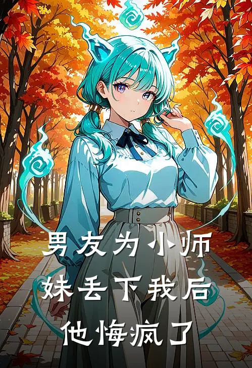 男友为小师妹丢下我后，他悔疯了