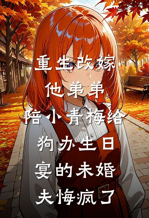 重生改嫁他弟弟，陪小青梅给狗办生日宴的未婚夫悔疯了宋瑾年雨薇免费完整版小说_热门小说大全重生改嫁他弟弟，陪小青梅给狗办生日宴的未婚夫悔疯了宋瑾年雨薇