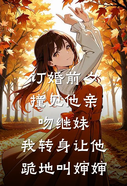 订婚前夕撞见他亲吻继妹，我转身让他跪地叫婶婶