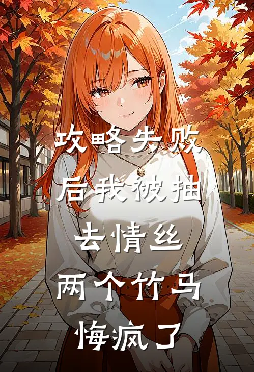 攻略失败后我被抽去情丝，两个竹马悔疯了叶星回剑宗免费小说大全_小说推荐完本攻略失败后我被抽去情丝，两个竹马悔疯了(叶星回剑宗)